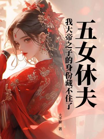 五女休夫！我大帝之子的身份藏不住了
