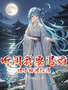 听闻我要退婚，娘子瞬间红温