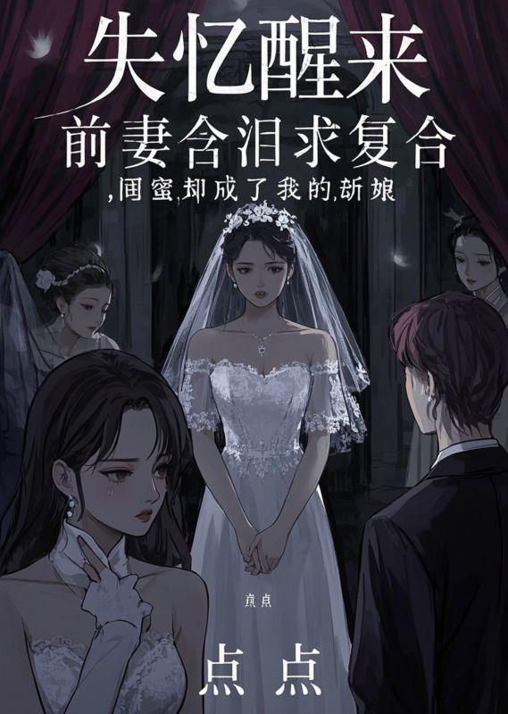 失忆醒来，前妻含泪求复合，闺蜜却成了我的新娘