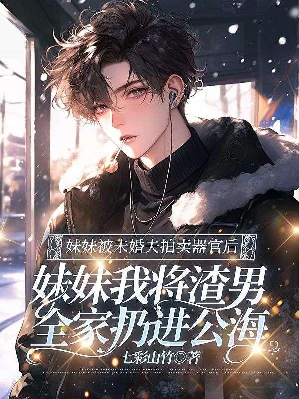 妹妹被未婚夫拍卖器官后，我将渣男全家扔进公海