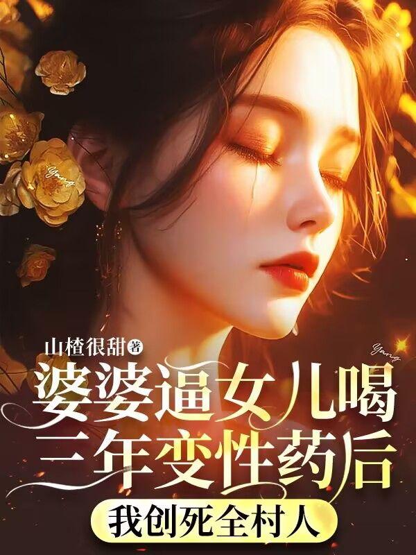 婆婆逼女儿喝三年变性药后，我创死全村人