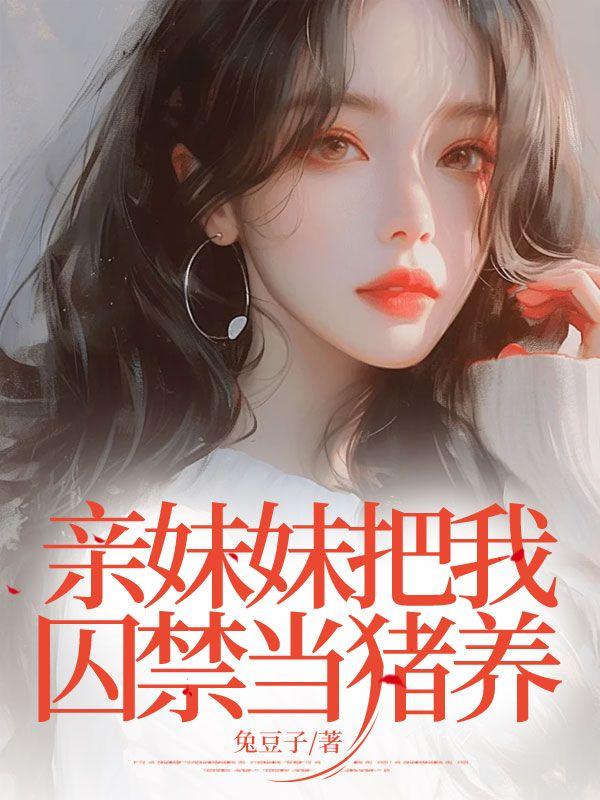 亲妹妹把我囚禁当猪养